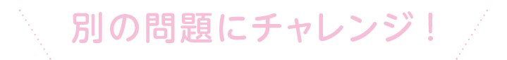 別の問題にチャレンジ!